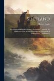 Shetland: Descriptive and Historical; Being a Graduation Thesis On the Inhabitants of the Shetland Islands and a Topographical D