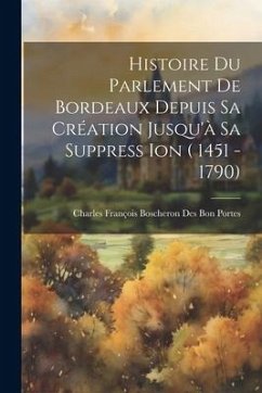 Histoire Du Parlement De Bordeaux Depuis Sa Création Jusqu'à Sa Suppress Ion ( 1451 - 1790) - Bon Portes, Charles François Boscheron