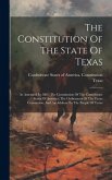 The Constitution Of The State Of Texas: As Amended In 1861; The Constitution Of The Confederate States Of America; The Ordinances Of The Texas Convent