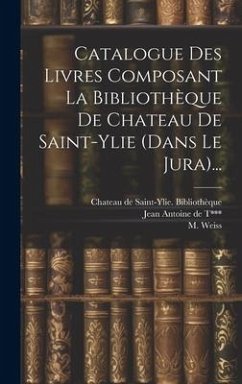 Catalogue Des Livres Composant La Bibliothèque De Chateau De Saint-ylie (dans Le Jura)... - Weiss, M.
