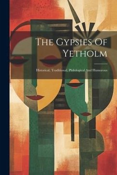 The Gypsies Of Yetholm: Historical, Traditional, Philological And Humorous - Anonymous