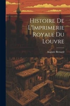 Histoire de L'Imprimerie Royale du Louvre - Bernard, Auguste