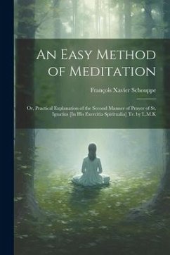 An Easy Method of Meditation: Or, Practical Explanation of the Second Manner of Prayer of St. Ignatius [In His Exercitia Spiritualia] Tr. by L.M.K - Schouppe, François Xavier
