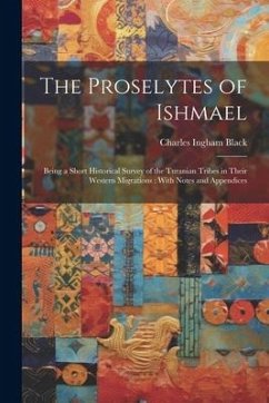 The Proselytes of Ishmael: Being a Short Historical Survey of the Turanian Tribes in Their Western Migrations: With Notes and Appendices - Black, Charles Ingham