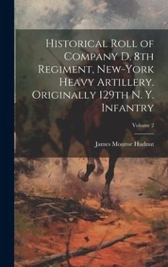 Historical Roll of Company D, 8th Regiment, New-York Heavy Artillery. Originally 129th N. Y. Infantry; Volume 2 - Hudnut, James Monroe