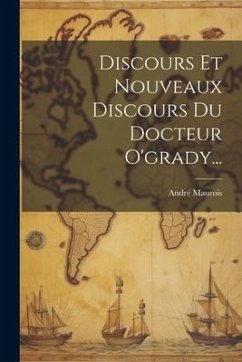 Discours Et Nouveaux Discours Du Docteur O'grady... - Maurois, André