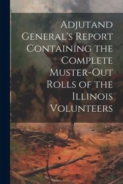 Adjutand General's Report Containing the Complete Muster-Out Rolls of the Illinois Volunteers - Anonymous