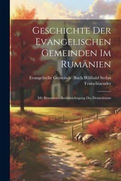 Geschichte der Evangelischen Gemeinden im Rumänien: Mit Besonderer Berücksichtigung des Deutschtums - Stefan Teutschlaender, Evangelische G.
