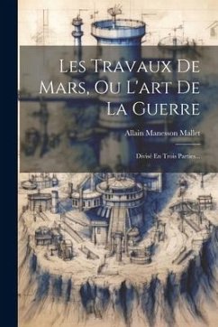 Les Travaux De Mars, Ou L'art De La Guerre: Divisé En Trois Parties... - Mallet, Allain Manesson