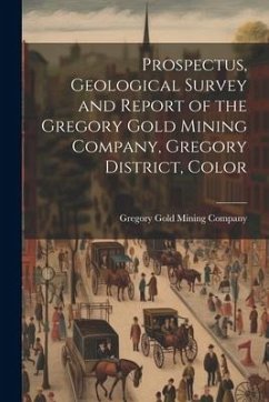 Prospectus, Geological Survey and Report of the Gregory Gold Mining Company, Gregory District, Color