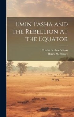 Emin Pasha and the Rebellion At the Equator - Stanley, Henry M.