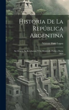 Historia De La República Argentina: Su Origen, Su Revolucion, Y Su Desarrollo Político Hasta 1852 - Lopez, Vicente Fidel