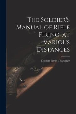 The Soldier's Manual of Rifle Firing, at Various Distances - Thackeray, Thomas James