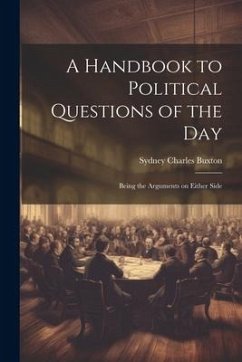 A Handbook to Political Questions of the Day: Being the Arguments on Either Side - Buxton, Sydney Charles