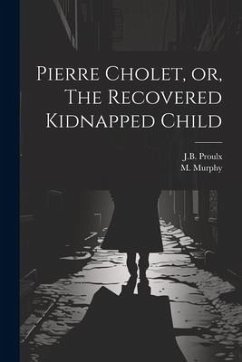Pierre Cholet, or, The Recovered Kidnapped Child - Proulx, J. B.; Murphy, M.