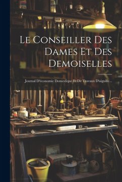 Cover Le Conseiller Des Dames Et Des Demoiselles: Journal D'économie Domestique Et De Travaux D'aiguille...