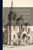 The Christian Student: Designed to Assist Christians in General in Acquiring Religious Knowledge; With a List of Books Suitable for a Ministe