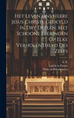 Het Leven Ons Heere Jesus Christi, Gedeyld In Dry Deelen. Met Schoone Leeringen Op Elke Verholentheyd Des Zelfs - B, F.
