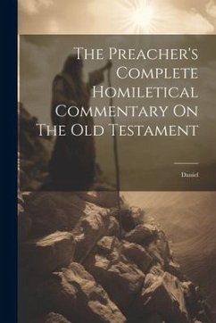 The Preacher's Complete Homiletical Commentary On The Old Testament: Daniel - Anonymous