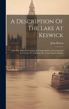 A Description Of The Lake At Keswick: (and The Adjacent Country) In Cumberland. Communicated In A Letter To A Friend. By A Late Popular Writer - Brown, John