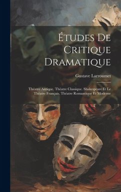 Études De Critique Dramatique: Théatre Antique. Théatre Classique. Shakespeare Et Le Théatre Français. Théatre Romantique Et Moderne - Larroumet, Gustave