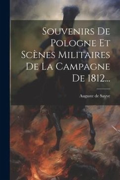 Souvenirs De Pologne Et Scènes Militaires De La Campagne De 1812... - Sayve, Auguste De