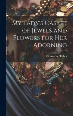 My Lady's Casket of Jewels and Flowers for Her Adorning - Talbot, Eleanor W.