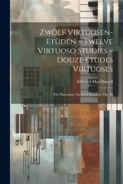 Zwölf Virtuosen-etüden = Twelve Virtuoso Studies = Douze Études Virtuoses: Für Pianoforte Zu Zwei Händen, Op. 46 - Macdowell, Edward
