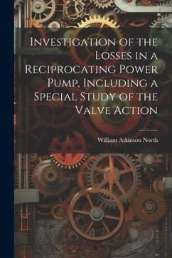 Investigation of the Losses in a Reciprocating Power Pump, Including a Special Study of the Valve Action - North, William Atkinson