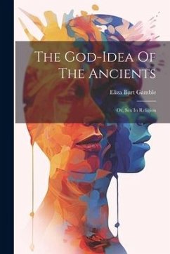 The God-idea Of The Ancients: Or, Sex In Religion - Gamble, Eliza Burt