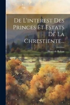 De L'interest Des Princes Et Estats De La Chrestiente... - Rohan, Henri De