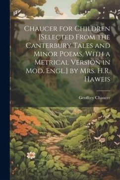 Chaucer for Children [Selected From the Canterbury Tales and Minor Poems, With a Metrical Version in Mod. Engl.] by Mrs. H.R. Haweis - Chaucer, Geoffrey