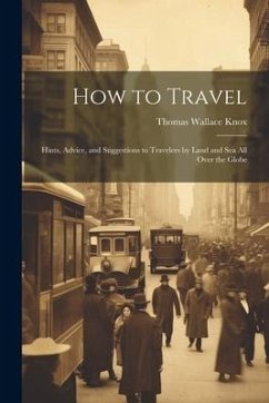 How to Travel: Hints, Advice, and Suggestions to Travelers by Land and Sea all Over the Globe - Knox, Thomas Wallace