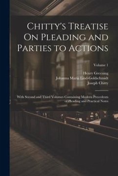 Chitty's Treatise On Pleading and Parties to Actions: With Second and Third Volumes Containing Modern Precedents of Pleading and Practical Notes; Volu - Chitty, Joseph; Greening, Henry; Lind-Goldschmidt, Johanna Maria