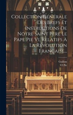 Collection Générale Des Brefs Et Instructions De Notre Saint Père Le Pape Pie Vi, Relatifs À La Révolution Française... - Pie, Vi; Guillon