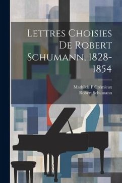 Lettres choisies de Robert Schumann, 1828-1854 - Schumann, Robert; P, Crémieux Mathilde