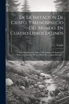 De La Imitación De Cristo, Y Menosprecio Del Mundo, En Cuatro Libros Latinos: Van Añadidos Los Avisos Y Dictámenes De Espíritu Y Perfección Sacados De