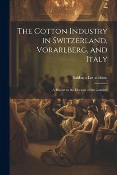 The Cotton Industry in Switzerland, Vorarlberg, and Italy; a Report to the Electors of the Gartside - Besso, Sabbato Louis