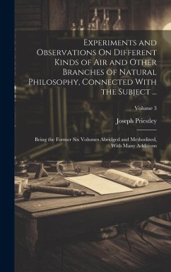 Experiments and Observations On Different Kinds of Air and Other Branches of Natural Philosophy, Connected With the Subject ...: Being the Former Six - Priestley, Joseph