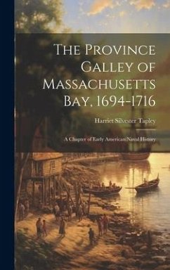 The Province Galley of Massachusetts Bay, 1694-1716: A Chapter of Early American Naval History - Tapley, Harriet Silvester