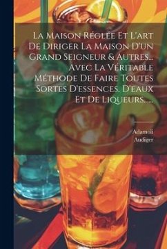 La Maison Réglée Et L'art De Diriger La Maison D'un Grand Seigneur & Autres... Avec La Véritable Méthode De Faire Toutes Sortes D'essences, D'eaux Et - Adamoli