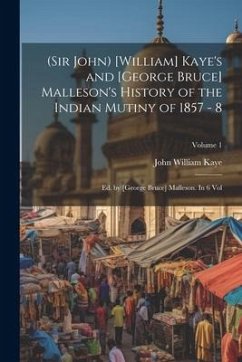 (Sir John) [William] Kaye's and [George Bruce] Malleson's History of the Indian Mutiny of 1857 - 8: Ed. by [George Bruce] Malleson. In 6 vol; Volume 1 - William, Kaye John