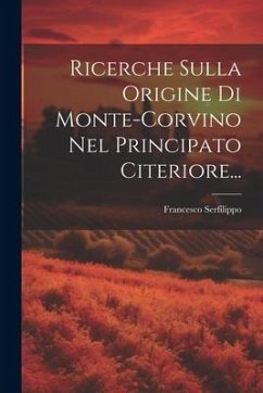 Ricerche Sulla Origine Di Monte-corvino Nel Principato Citeriore... - Serfilippo, Francesco