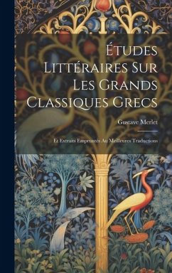 Études Littéraires Sur Les Grands Classiques Grecs: Et Extraits Empruntés Au Meilleures Traductions - Merlet, Gustave