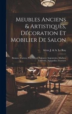 Meubles anciens & artistiques, décoration et mobilier de salon; bronzes, cuivres, porcelaines, faiences; argenteries, marbres tableaux, aquqrelles, gr - J. &. a. Le Roy, Frères