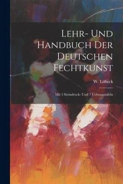 Lehr- Und Handbuch Der Deutschen Fechtkunst: Mit 3 Steindruck- Und 7 Uebungstafeln - Lübeck, W.