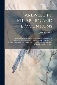 Farewell to Pittsburg and the Mountains: Remarks on the Scenery; Description of the Difficulties Surmounted by Emigrants; Interspersed With Reflection - Wrenshall, John