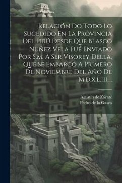 Relación Do Todo Lo Sucedido En La Provincia Del Pirú Desde Que Blasco Nuñez Vela Fué Enviado Por S.m. A Ser Visorey Della, Que Se Embarco A Primero D - Zárate, Agustín de