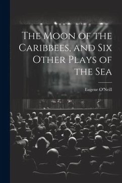 The Moon of the Caribbees, and Six Other Plays of the Sea - O'Neill, Eugene