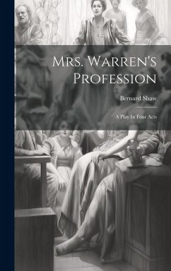 Mrs. Warren's Profession: A Play In Four Acts - Shaw, Bernard
